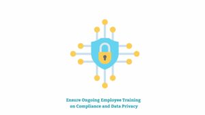 Ensure Ongoing Employee Training on Compliance and Data Privacy: