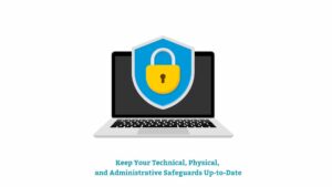 Keep Your Technical, Physical, and Administrative Safeguards Up-to-Date: